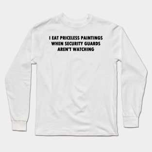 I Eat Priceless Paintings When Security Guards Aren't Watching (Bold Font) Long Sleeve T-Shirt